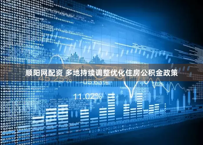 顺阳网配资 多地持续调整优化住房公积金政策