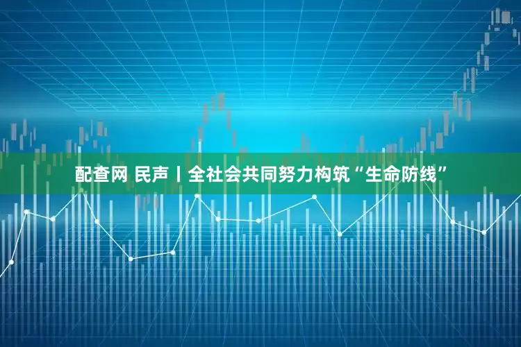 配查网 民声丨全社会共同努力构筑“生命防线”