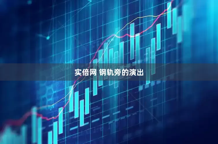 实倍网 钢轨旁的演出
