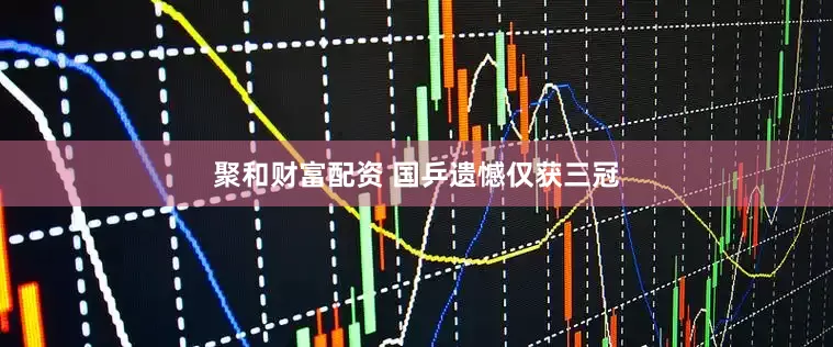 聚和财富配资 国乒遗憾仅获三冠