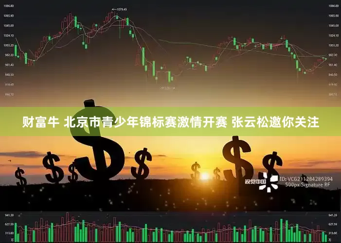 财富牛 北京市青少年锦标赛激情开赛 张云松邀你关注