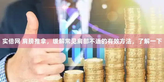 实倍网 肩膀推拿，缓解常见肩部不适的有效方法，了解一下
