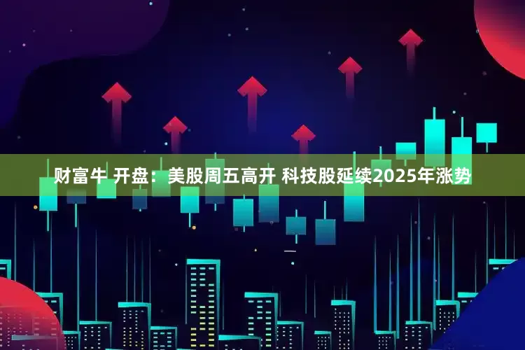 财富牛 开盘：美股周五高开 科技股延续2025年涨势