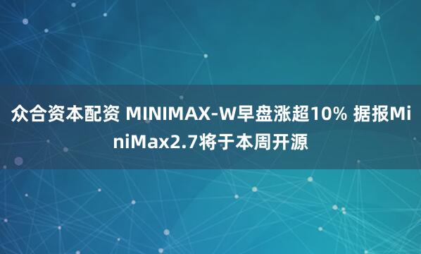 众合资本配资 MINIMAX-W早盘涨超10% 据报MiniMax2.7将于本周开源