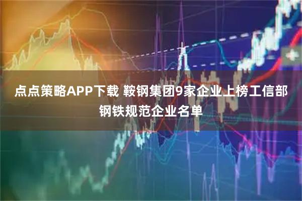 点点策略APP下载 鞍钢集团9家企业上榜工信部钢铁规范企业名单